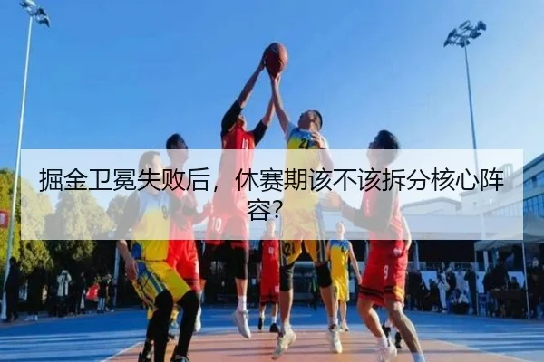 掘金卫冕失败后，休赛期该不该拆分核心阵容？